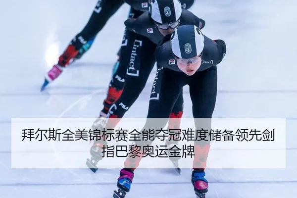 拜尔斯全美锦标赛全能夺冠难度储备领先剑指巴黎奥运金牌